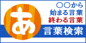 言葉検索「○○から始まる言葉、○○で終わる言葉」サーチ