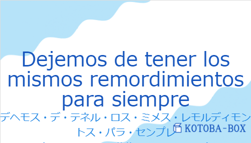 デヘモス・デ・テネル・ロス・ミメス・レモルディモントス・パラ・センプレ（スペイン語:Dejemos de tener los mismos remordimientos para siempreの発音と意味）